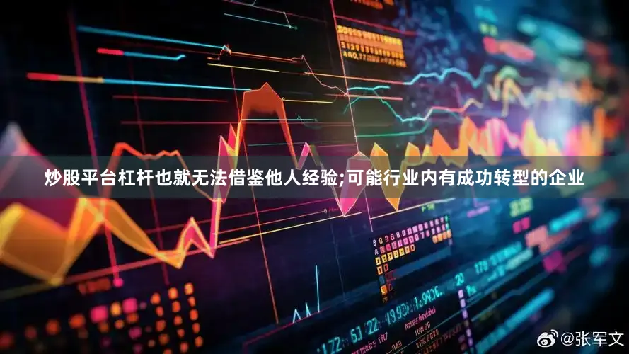 炒股平台杠杆也就无法借鉴他人经验;可能行业内有成功转型的企业