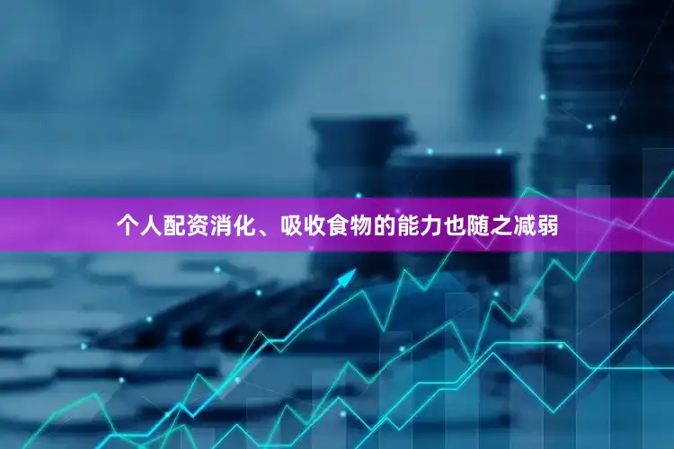 个人配资消化、吸收食物的能力也随之减弱