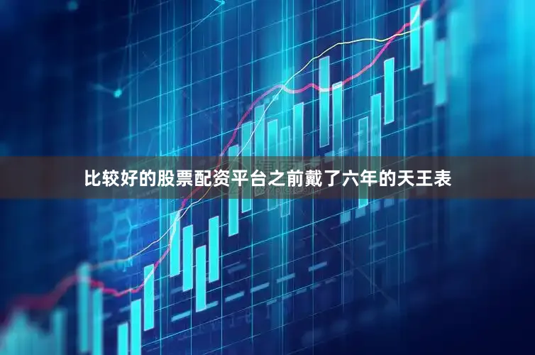 比较好的股票配资平台之前戴了六年的天王表