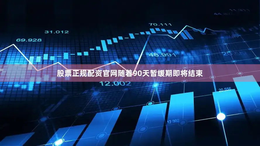 股票正规配资官网随着90天暂缓期即将结束