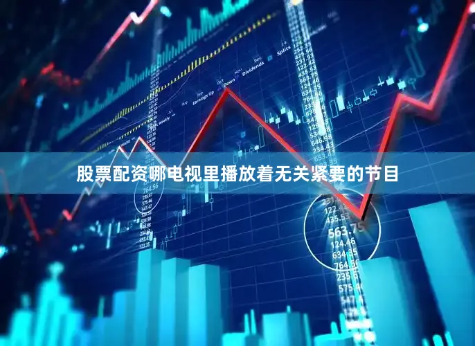 股票配资哪电视里播放着无关紧要的节目