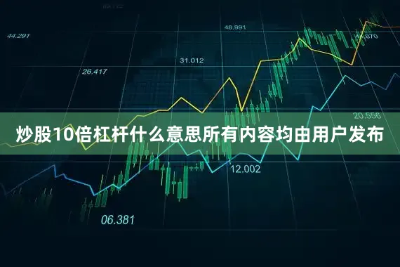 炒股10倍杠杆什么意思所有内容均由用户发布