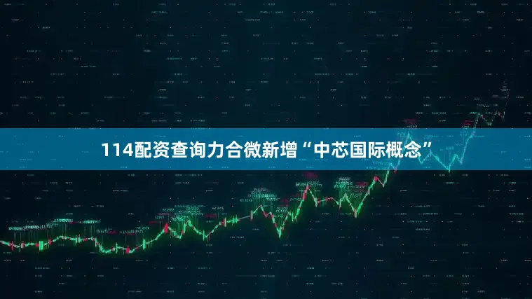 114配资查询力合微新增“中芯国际概念”