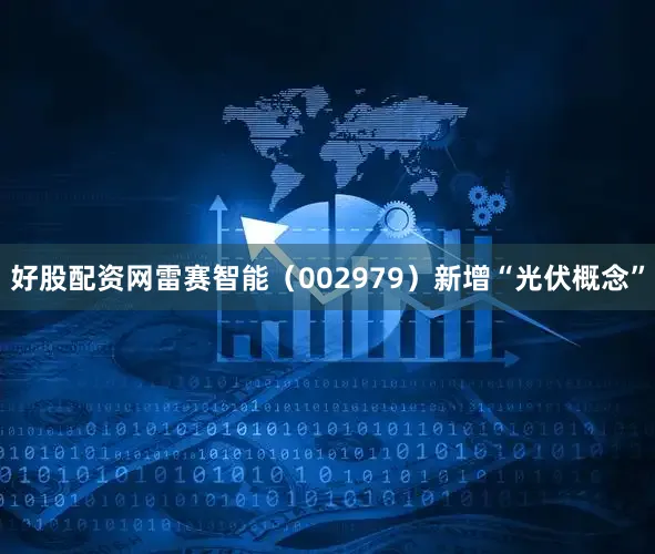 好股配资网雷赛智能（002979）新增“光伏概念”