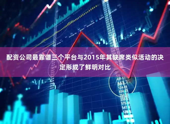 配资公司最靠谱三个平台与2015年其缺席类似活动的决定形成了鲜明对比
