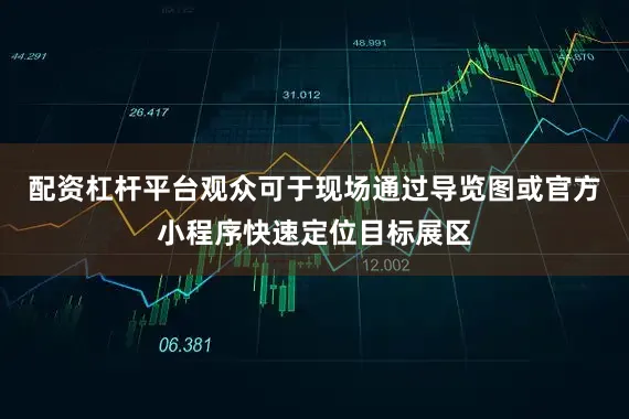 配资杠杆平台观众可于现场通过导览图或官方小程序快速定位目标展区